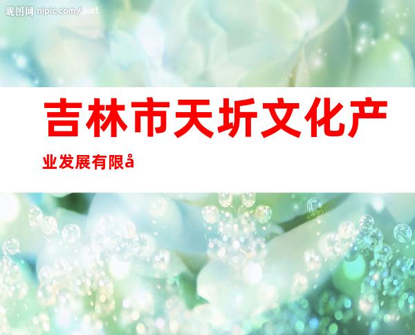 吉林市天圻文化产业发展有限公司