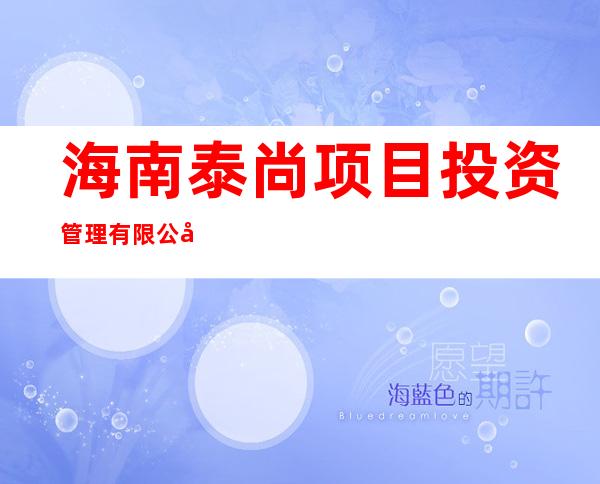 海南泰尚项目投资管理有限公司